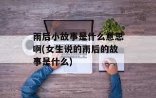 雨后小故事是什么意思啊(女生说的雨后的故事是什么)