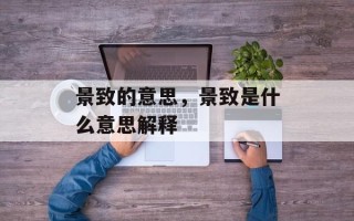 景致的意思，景致是什么意思解释