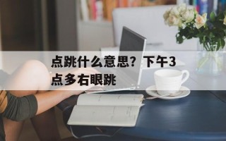 点跳什么意思？下午3点多右眼跳