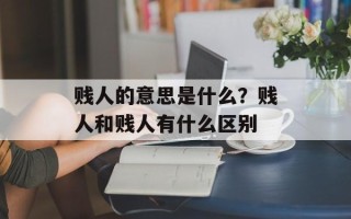贱人的意思是什么？贱人和贱人有什么区别