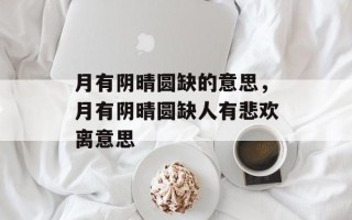 月有阴晴圆缺的意思，月有阴晴圆缺人有悲欢离意思