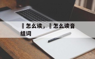 佨怎么读，偳怎么读音组词