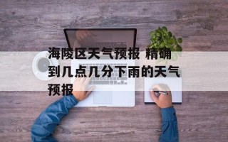 海陵区天气预报 精确到几点几分下雨的天气预报