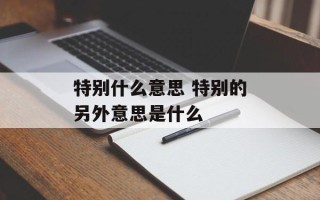 特别什么意思 特别的另外意思是什么