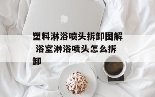 塑料淋浴喷头拆卸图解 浴室淋浴喷头怎么拆卸