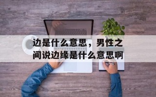 边是什么意思，男性之间说边缘是什么意思啊