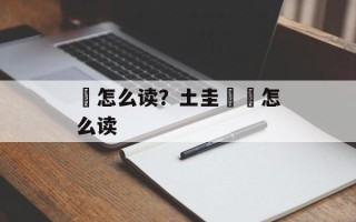掱怎么读？土圭垚壵怎么读