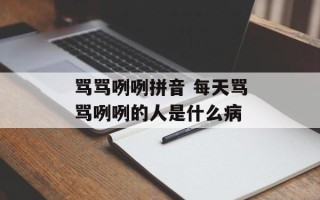骂骂咧咧拼音 每天骂骂咧咧的人是什么病