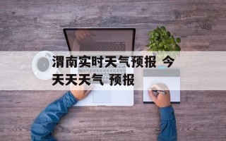 渭南实时天气预报 今天天天气 预报