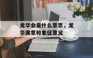 龙华会是什么意思，龙华寓意和象征意义