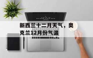 新西兰十二月天气，奥克兰12月份气温