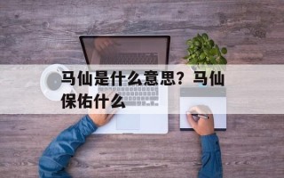 马仙是什么意思？马仙保佑什么