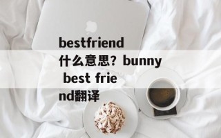 bestfriend什么意思？bunny best friend翻译