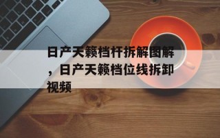 日产天籁档杆拆解图解，日产天籁档位线拆卸视频