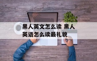 黑人英文怎么读 黑人英语怎么读最礼貌