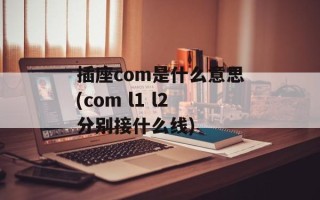 插座com是什么意思(com l1 l2分别接什么线)