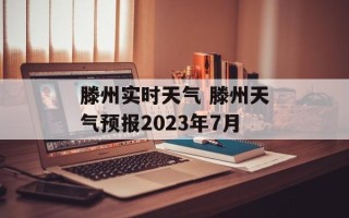 滕州实时天气 滕州天气预报2023年7月