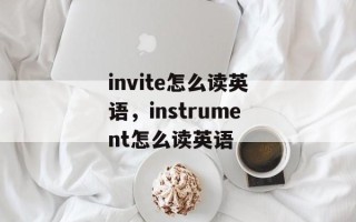 invite怎么读英语，instrument怎么读英语