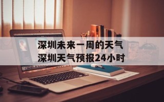深圳未来一周的天气 深圳天气预报24小时