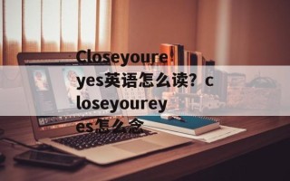 Closeyoureyes英语怎么读？closeyoureyes怎么念