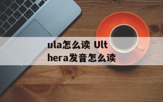 ula怎么读 Ulthera发音怎么读