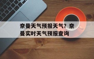 奈曼天气预报天气？奈曼实时天气预报查询