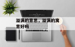溢满的意思，溢满的寓意好吗