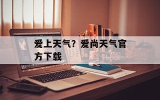 爱上天气？爱尚天气官方下载