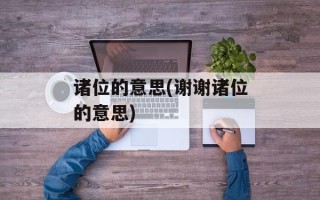 诸位的意思(谢谢诸位的意思)
