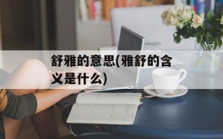 舒雅的意思(雅舒的含义是什么)