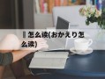 犫怎么读(おかえり怎么读)
