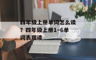 四年级上册单词怎么读？四年级上册1～6单词表跟读