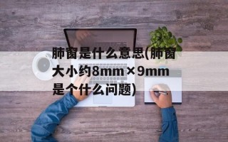 肺窗是什么意思(肺窗大小约8mm×9mm是个什么问题)
