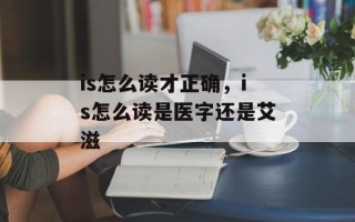 is怎么读才正确，is怎么读是医字还是艾滋