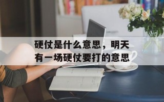硬仗是什么意思，明天有一场硬仗要打的意思
