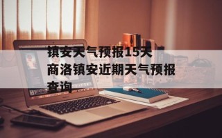 镇安天气预报15天 商洛镇安近期天气预报查询