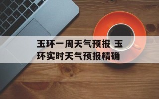 玉环一周天气预报 玉环实时天气预报精确