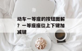 动车一等座的按钮图解？一等座座位上下键加减键