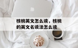 核桃英文怎么读，核桃的英文名读法怎么读