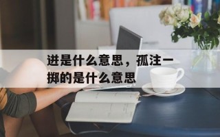 迸是什么意思，孤注一掷的是什么意思