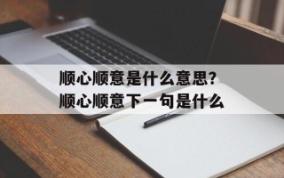 顺心顺意是什么意思？顺心顺意下一句是什么