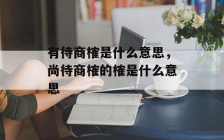 有待商榷是什么意思，尚待商榷的榷是什么意思