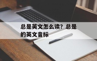 总是英文怎么读？总是的英文音标