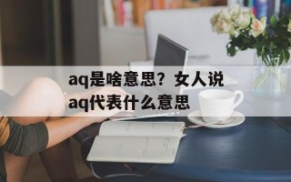 aq是啥意思？女人说aq代表什么意思