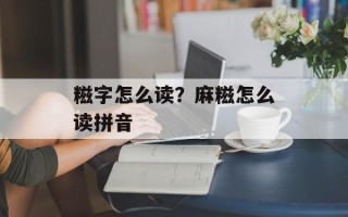 糍字怎么读？麻糍怎么读拼音