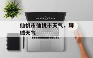 仙桃市仙桃市天气，聊城天气