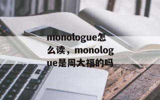 monologue怎么读，monologue是周大福的吗