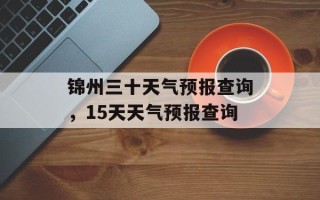锦州三十天气预报查询，15天天气预报查询