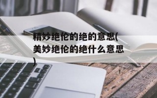 精妙绝伦的绝的意思(美妙绝伦的绝什么意思)