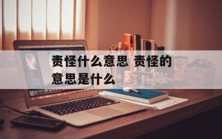责怪什么意思 责怪的意思是什么